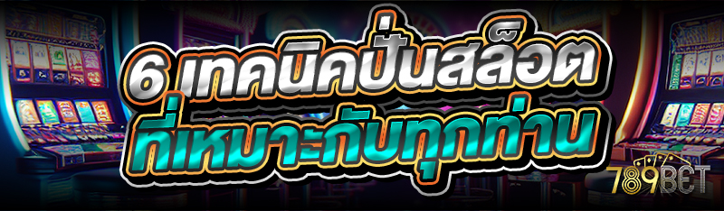 6 เทคนิคปั่นสล็อต ที่เหมาะกับทุกท่าน