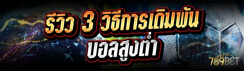 รีวิว 3 วิธีการเดิมพัน บอลสูงต่ำ